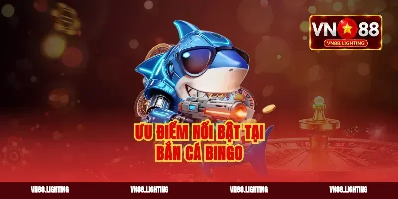 Ưu điểm nổi bật tại bắn cá bingo