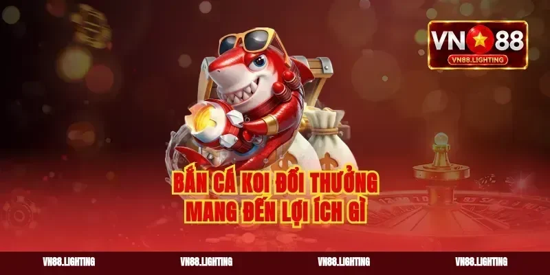 Bắn cá koi đổi thưởng mang đến lợi ích gì