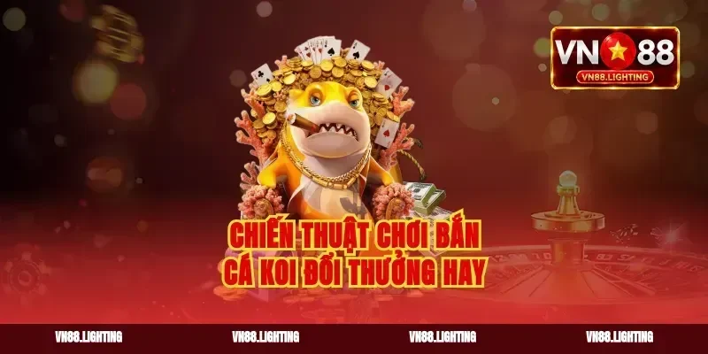 Chiến thuật chơi bắn cá koi đổi thưởng hay