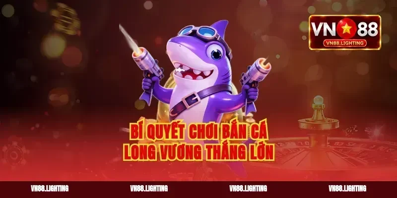 Bí quyết chơi bắn cá long vương thắng lớn