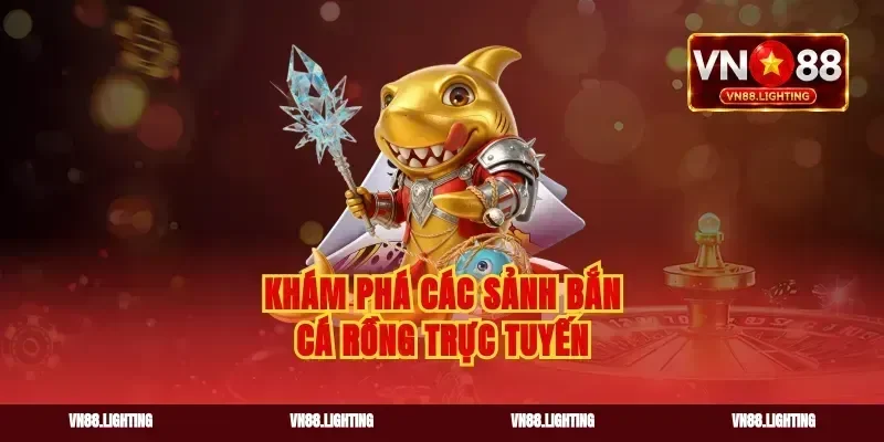 Khám phá các sảnh bắn cá rồng trực tuyến