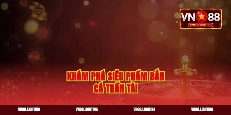 Khám phá siêu phẩm bắn cá Thần Tài