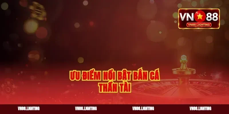 Ưu điểm nổi bật bắn cá Thần Tài