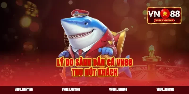 Lý do sảnh bắn cá vn88 thu hút khách