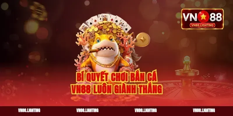 Bí quyết chơi bắn cá vn88 luôn giành thắng