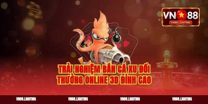 Trải nghiệm bắn cá xu đổi thưởng online 3D đỉnh cao