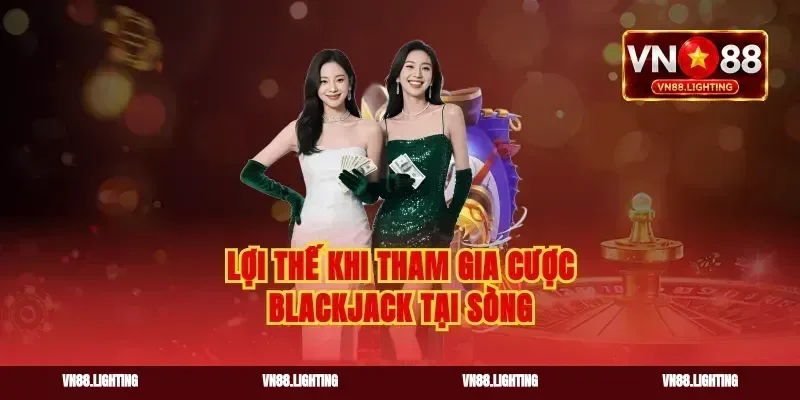 Lợi thế khi tham gia cược blackjack tại sòng