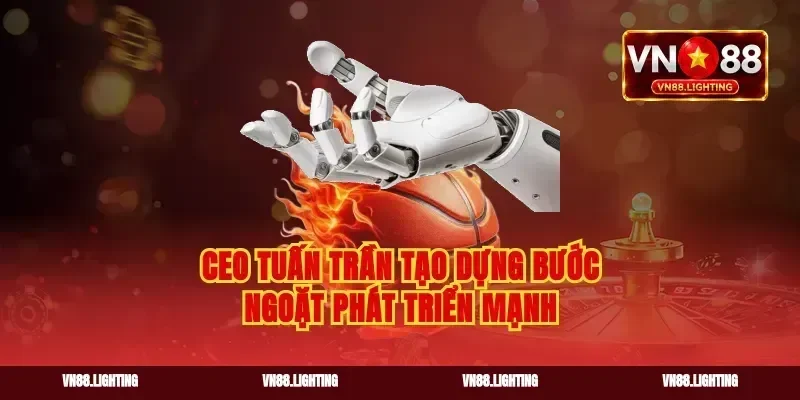 Ceo tuấn trần tạo dựng bước ngoặt phát triển mạnh
