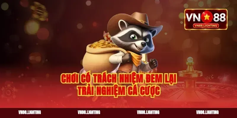 Chơi có trách nhiệm đem lại trải nghiệm cá cược