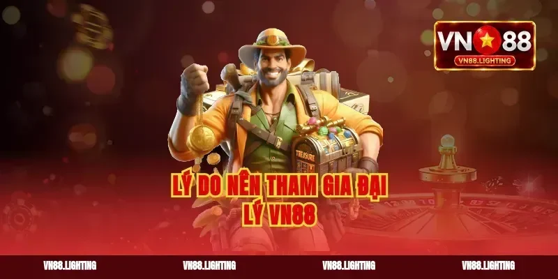 Lý do nên tham gia đại lý vn88