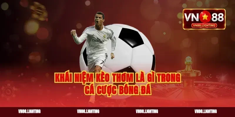 Khái niệm kèo thơm là gì trong cá cược bóng đá