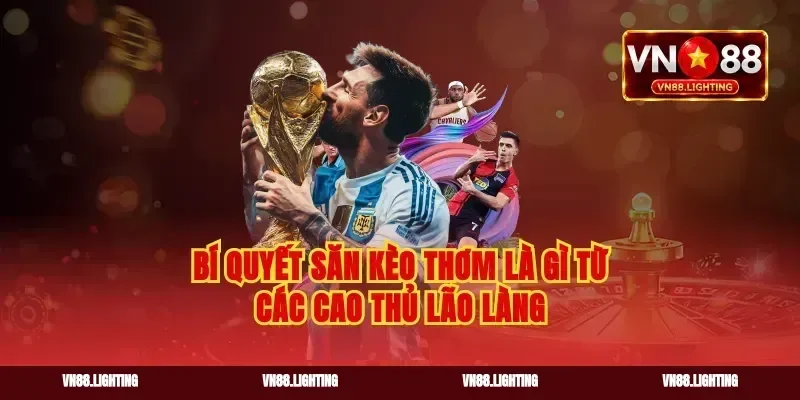 Bí quyết săn kèo thơm là gì từ các cao thủ lão làng