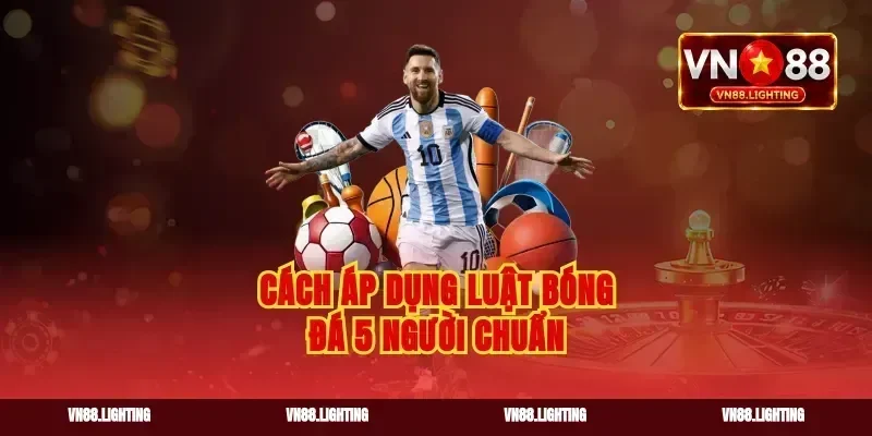 Cách áp dụng luật bóng đá 5 người chuẩn