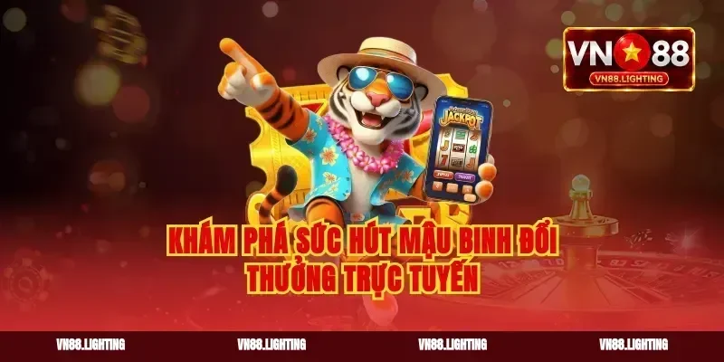 Khám phá sức hút mậu binh đổi thưởng trực tuyến