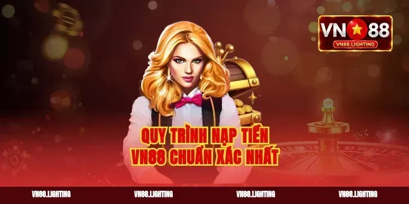 Quy trình nạp tiền VN88 chuẩn xác nhất