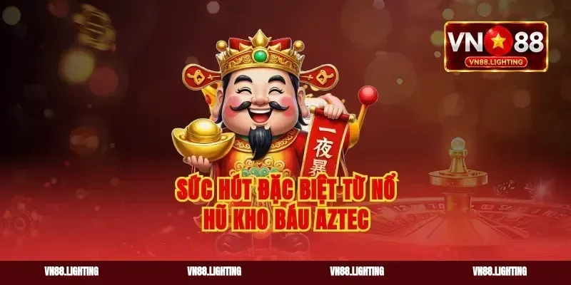 Sức hút đặc biệt từ nổ hũ kho báu Aztec