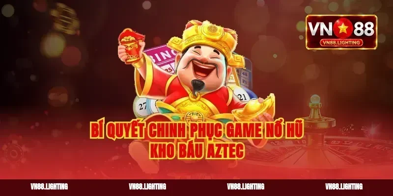 Bí quyết chinh phục game nổ hũ kho báu Aztec