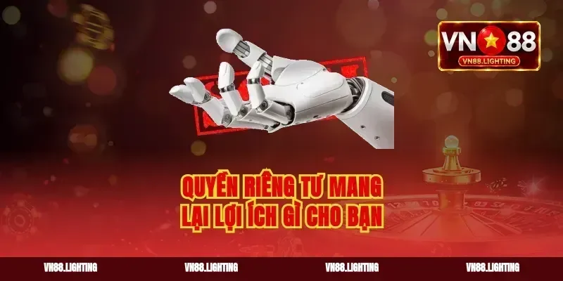 Quyền riêng tư mang lại lợi ích gì cho bạn