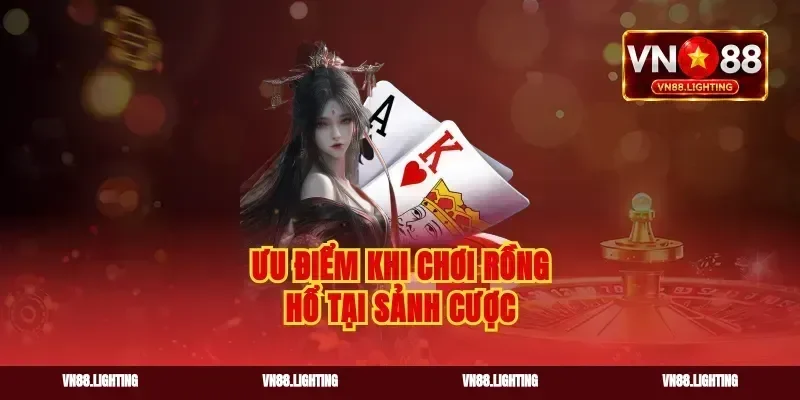 Ưu điểm khi chơi rồng hổ tại sảnh cược