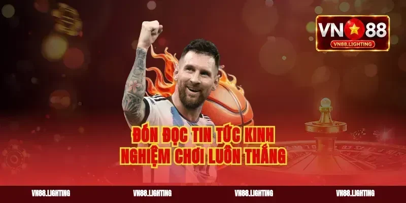 Đón đọc tin tức kinh nghiệm chơi luôn thắng