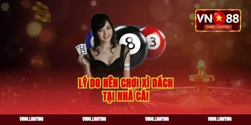 Lý do nên chơi xì dách tại nhà cái